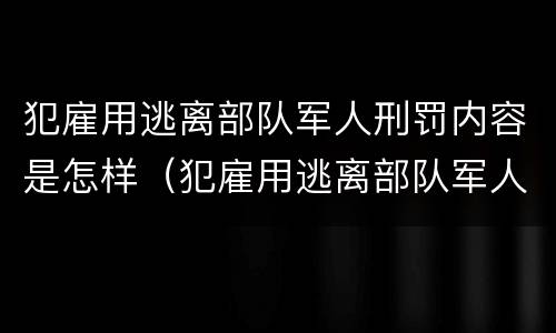 犯雇用逃离部队军人刑罚内容是怎样（犯雇用逃离部队军人刑罚内容是怎样写的）