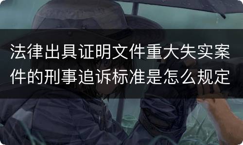 法律出具证明文件重大失实案件的刑事追诉标准是怎么规定
