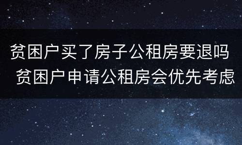 贫困户买了房子公租房要退吗 贫困户申请公租房会优先考虑吗