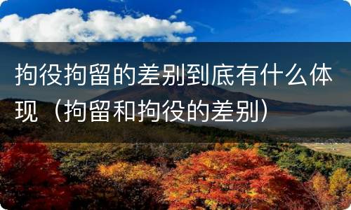 拘役拘留的差别到底有什么体现（拘留和拘役的差别）
