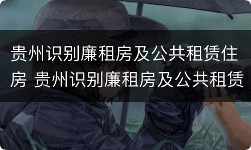 贵州识别廉租房及公共租赁住房 贵州识别廉租房及公共租赁住房标准