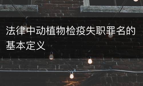 法律中动植物检疫失职罪名的基本定义