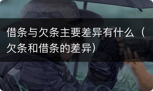 借条与欠条主要差异有什么（欠条和借条的差异）