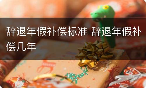 辞退年假补偿标准 辞退年假补偿几年
