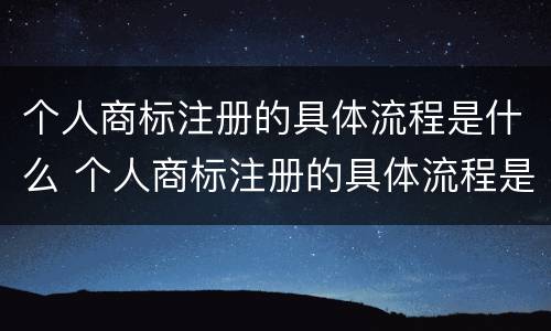 个人商标注册的具体流程是什么 个人商标注册的具体流程是什么呢
