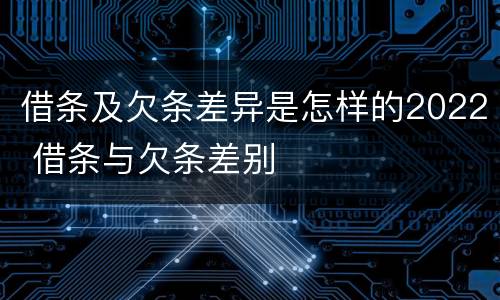 借条及欠条差异是怎样的2022 借条与欠条差别