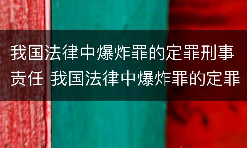 我国法律中爆炸罪的定罪刑事责任 我国法律中爆炸罪的定罪刑事责任包括