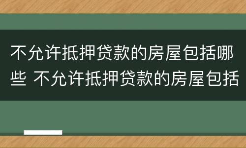 不允许抵押贷款的房屋包括哪些 不允许抵押贷款的房屋包括哪些项目