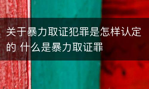 关于暴力取证犯罪是怎样认定的 什么是暴力取证罪