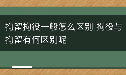拘留拘役一般怎么区别 拘役与拘留有何区别呢