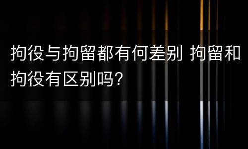 拘役与拘留都有何差别 拘留和拘役有区别吗?