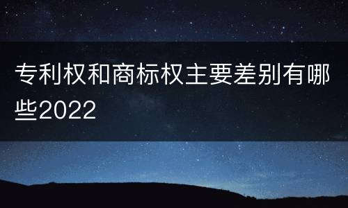 专利权和商标权主要差别有哪些2022