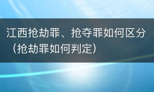 江西抢劫罪、抢夺罪如何区分（抢劫罪如何判定）