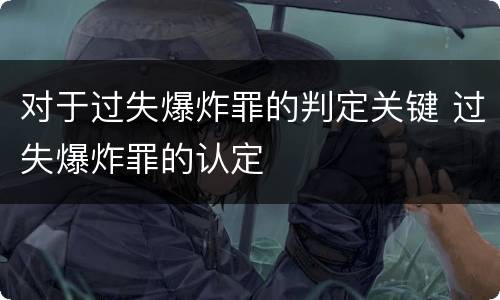 对于过失爆炸罪的判定关键 过失爆炸罪的认定
