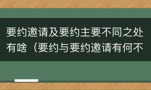要约邀请及要约主要不同之处有啥（要约与要约邀请有何不同）