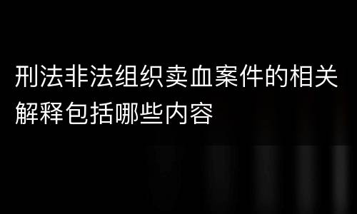 刑法非法组织卖血案件的相关解释包括哪些内容