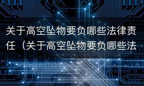 关于高空坠物要负哪些法律责任（关于高空坠物要负哪些法律责任和责任）