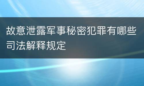 故意泄露军事秘密犯罪有哪些司法解释规定