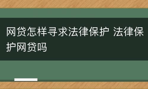 网贷怎样寻求法律保护 法律保护网贷吗