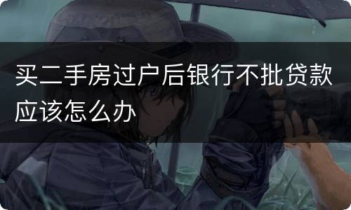 买二手房过户后银行不批贷款应该怎么办