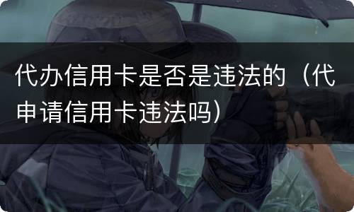 代办信用卡是否是违法的(代申请信用卡违法吗)