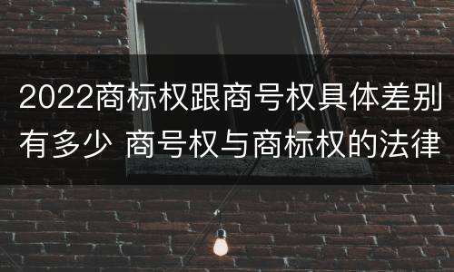 2022商标权跟商号权具体差别有多少 商号权与商标权的法律冲突与解决