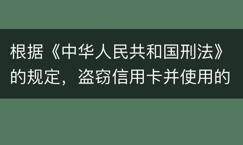 根据《中华人民共和国刑法》的规定，盗窃信用卡并使用的，构成什么罪