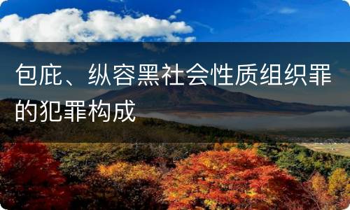 包庇、纵容黑社会性质组织罪的犯罪构成