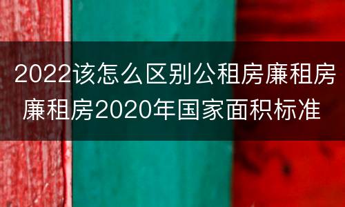 2022该怎么区别公租房廉租房 廉租房2020年国家面积标准