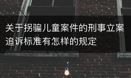 关于拐骗儿童案件的刑事立案追诉标准有怎样的规定