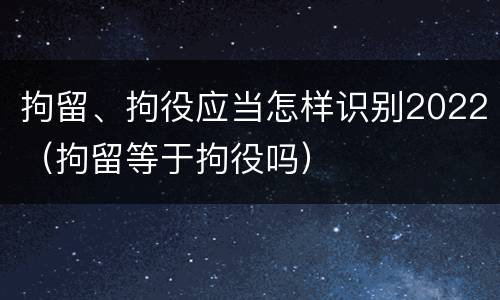拘留、拘役应当怎样识别2022（拘留等于拘役吗）