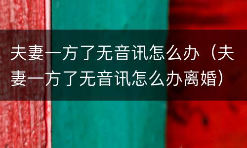 夫妻一方了无音讯怎么办（夫妻一方了无音讯怎么办离婚）