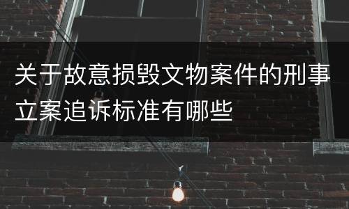 关于故意损毁文物案件的刑事立案追诉标准有哪些