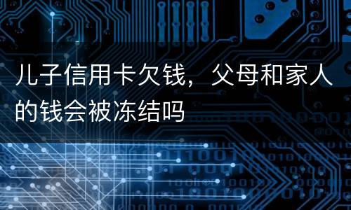 儿子信用卡欠钱，父母和家人的钱会被冻结吗