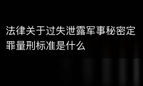 法律关于过失泄露军事秘密定罪量刑标准是什么