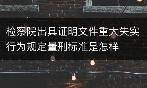 检察院出具证明文件重大失实行为规定量刑标准是怎样
