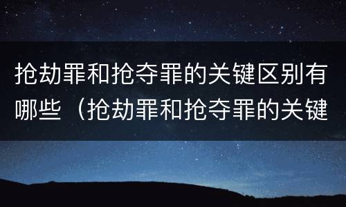 抢劫罪和抢夺罪的关键区别有哪些（抢劫罪和抢夺罪的关键区别有哪些呢）