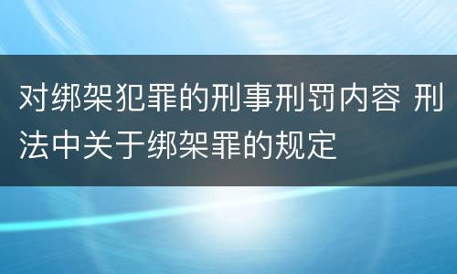 对绑架犯罪的刑事刑罚内容 刑法中关于绑架罪的规定