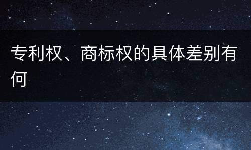 专利权、商标权的具体差别有何