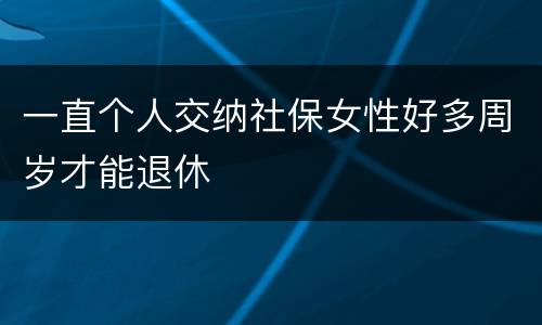 一直个人交纳社保女性好多周岁才能退休