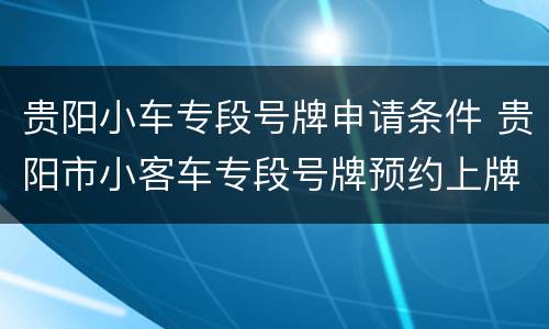 贵阳小车专段号牌申请条件 贵阳市小客车专段号牌预约上牌