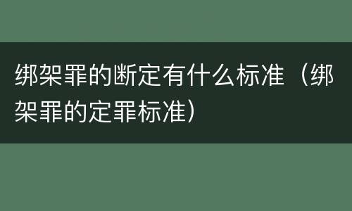 绑架罪的断定有什么标准（绑架罪的定罪标准）