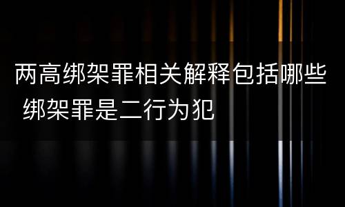 两高绑架罪相关解释包括哪些 绑架罪是二行为犯