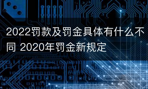 2022罚款及罚金具体有什么不同 2020年罚金新规定