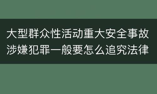 大型群众性活动重大安全事故涉嫌犯罪一般要怎么追究法律责任