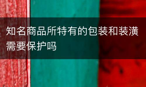 知名商品所特有的包装和装潢需要保护吗