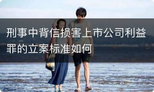 刑事中背信损害上市公司利益罪的立案标准如何