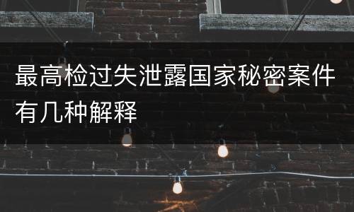 最高检过失泄露国家秘密案件有几种解释