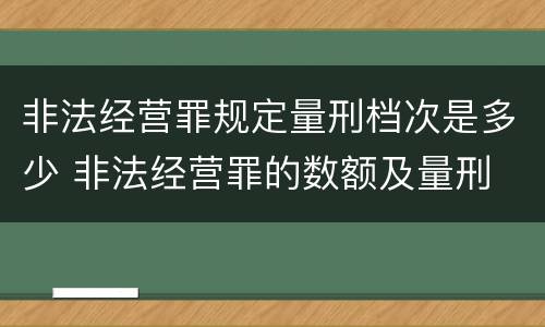 非法经营罪规定量刑档次是多少 非法经营罪的数额及量刑