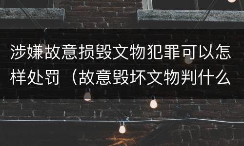 涉嫌故意损毁文物犯罪可以怎样处罚（故意毁坏文物判什么罪）